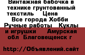 Винтажная бабочка в технике грунтованный текстиль. › Цена ­ 500 - Все города Хобби. Ручные работы » Куклы и игрушки   . Амурская обл.,Благовещенск г.